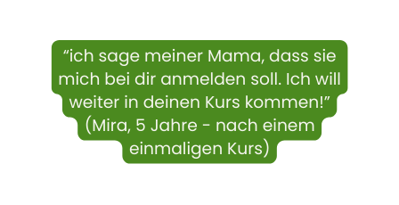 ich sage meiner Mama dass sie mich bei dir anmelden soll Ich will weiter in deinen Kurs kommen Mira 5 Jahre nach einem einmaligen Kurs