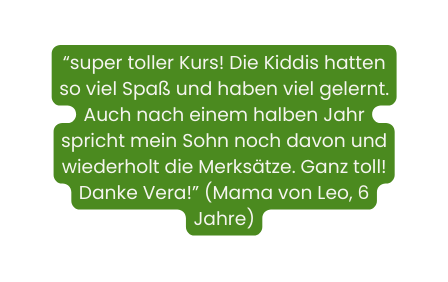 super toller Kurs Die Kiddis hatten so viel Spaß und haben viel gelernt Auch nach einem halben Jahr spricht mein Sohn noch davon und wiederholt die Merksätze Ganz toll Danke Vera Mama von Leo 6 Jahre